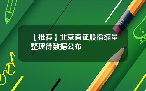 【推荐】北京首证股指缩量整理待数据公布