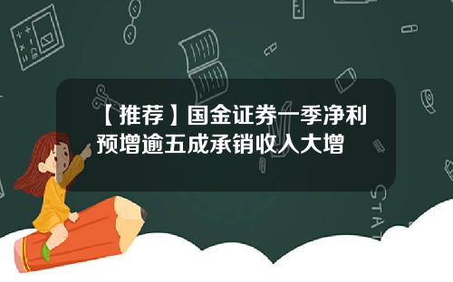 【推荐】国金证券一季净利预增逾五成承销收入大增