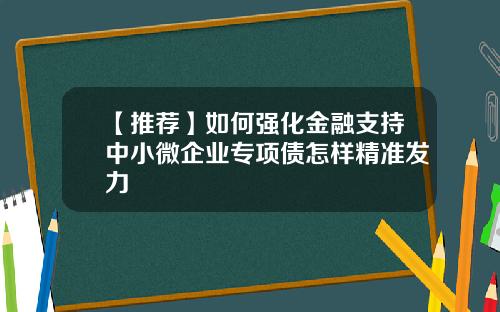 【推荐】如何强化金融支持中小微企业专项债怎样精准发力