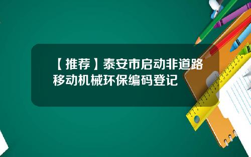 【推荐】泰安市启动非道路移动机械环保编码登记