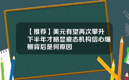 【推荐】美元有望再次攀升下半年才略显疲态机构信心爆棚背后是何原因