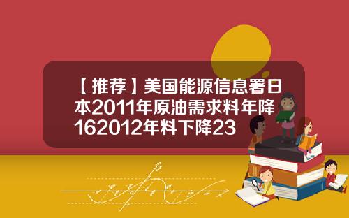 【推荐】美国能源信息署日本2011年原油需求料年降162012年料下降23