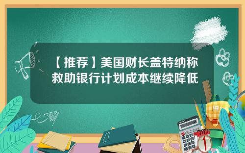 【推荐】美国财长盖特纳称救助银行计划成本继续降低