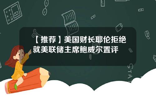 【推荐】美国财长耶伦拒绝就美联储主席鲍威尔置评