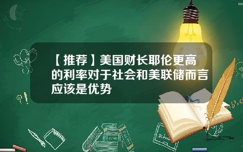 【推荐】美国财长耶伦更高的利率对于社会和美联储而言应该是优势