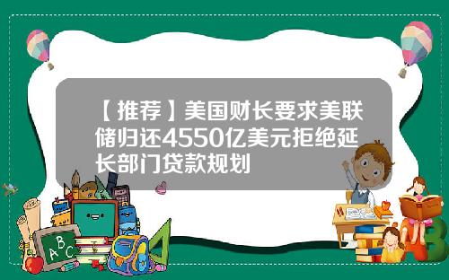 【推荐】美国财长要求美联储归还4550亿美元拒绝延长部门贷款规划