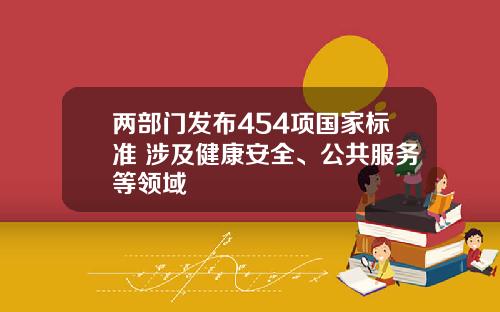 两部门发布454项国家标准 涉及健康安全、公共服务等领域