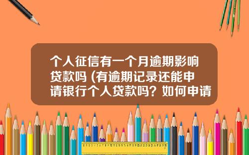 个人征信有一个月逾期影响贷款吗 (有逾期记录还能申请银行个人贷款吗？如何申请？)_1