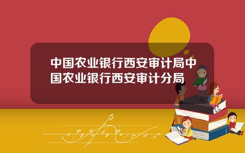 中国农业银行西安审计局中国农业银行西安审计分局