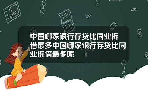 中国哪家银行存贷比同业拆借最多中国哪家银行存贷比同业拆借最多呢