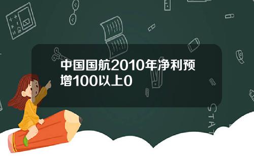 中国国航2010年净利预增100以上0