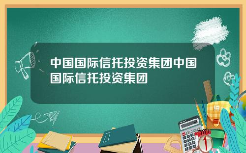 中国国际信托投资集团中国国际信托投资集团