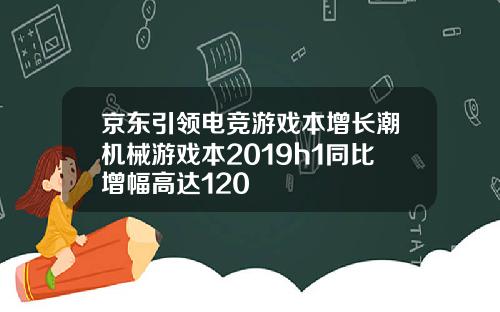 京东引领电竞游戏本增长潮机械游戏本2019h1同比增幅高达120