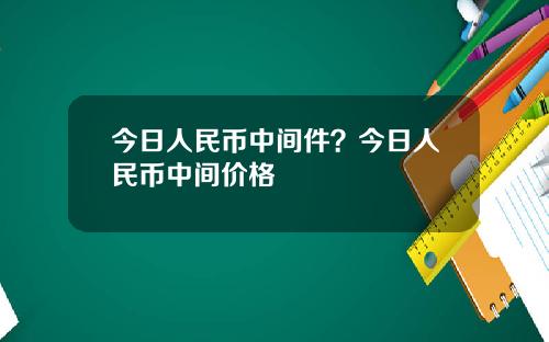 今日人民币中间件？今日人民币中间价格