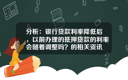 分析：银行贷款利率降低后，以前办理的抵押贷款的利率会随着调整吗？的相关资讯