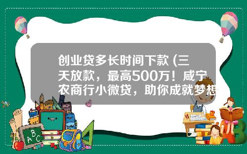 创业贷多长时间下款 (三天放款，最高500万！咸宁农商行小微贷，助你成就梦想不等“贷”)_1