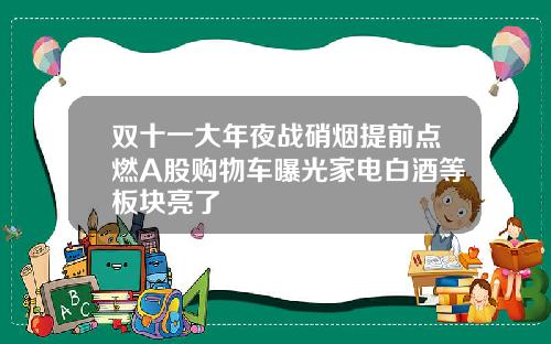 双十一大年夜战硝烟提前点燃A股购物车曝光家电白酒等板块亮了