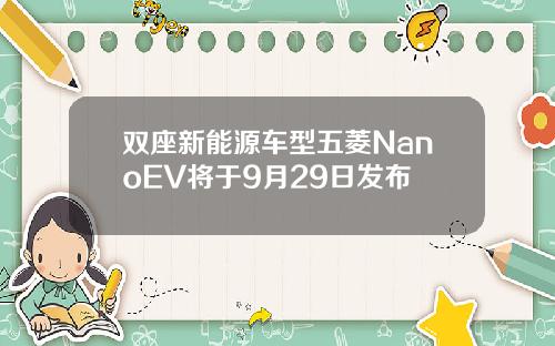 双座新能源车型五菱NanoEV将于9月29日发布