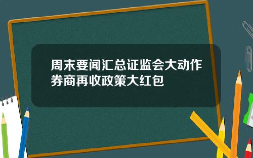 周末要闻汇总证监会大动作券商再收政策大红包