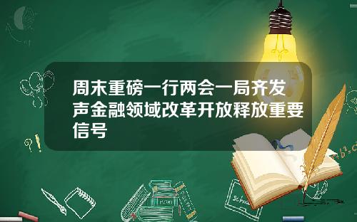 周末重磅一行两会一局齐发声金融领域改革开放释放重要信号