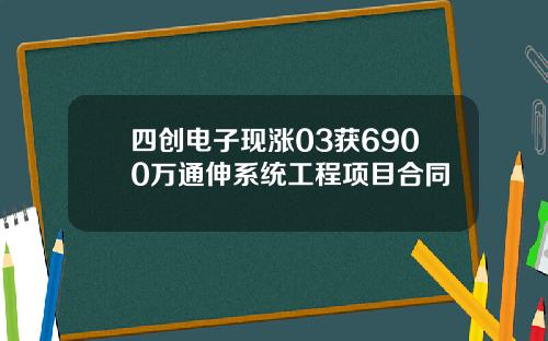 四创电子现涨03获6900万通伸系统工程项目合同