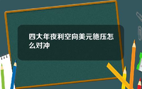 四大年夜利空向美元施压怎么对冲