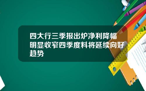 四大行三季报出炉净利降幅明显收窄四季度料将延续向好趋势