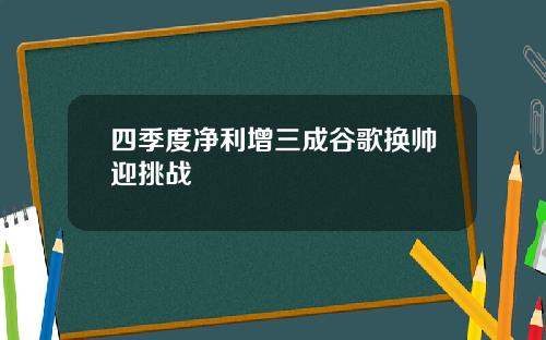 四季度净利增三成谷歌换帅迎挑战