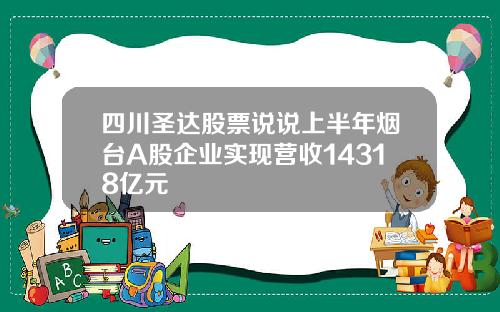 四川圣达股票说说上半年烟台A股企业实现营收14318亿元