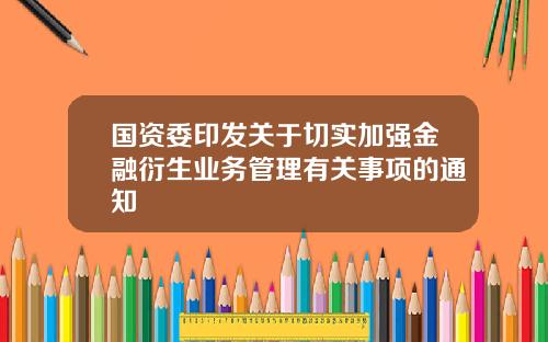 国资委印发关于切实加强金融衍生业务管理有关事项的通知