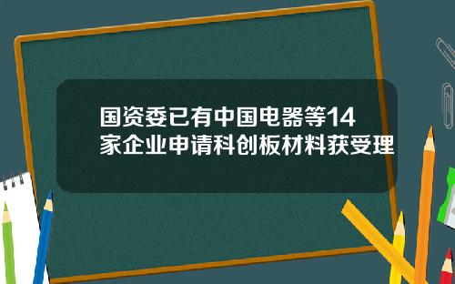 国资委已有中国电器等14家企业申请科创板材料获受理