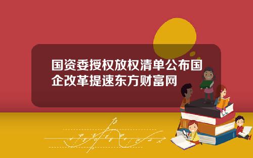 国资委授权放权清单公布国企改革提速东方财富网