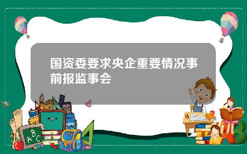 国资委要求央企重要情况事前报监事会