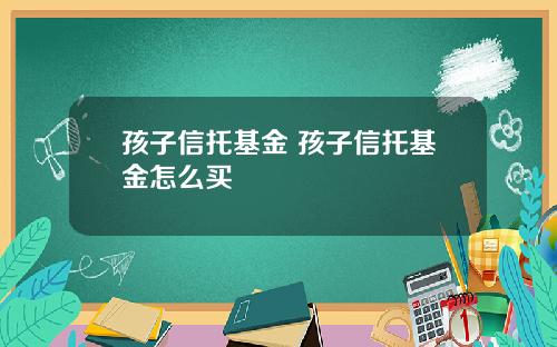 孩子信托基金 孩子信托基金怎么买