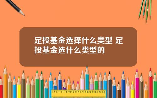 定投基金选择什么类型 定投基金选什么类型的