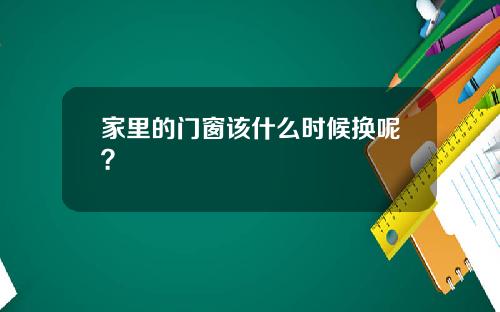 家里的门窗该什么时候换呢？