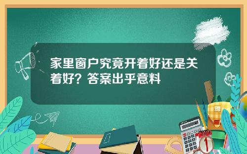 家里窗户究竟开着好还是关着好？答案出乎意料