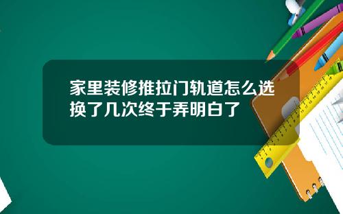 家里装修推拉门轨道怎么选换了几次终于弄明白了