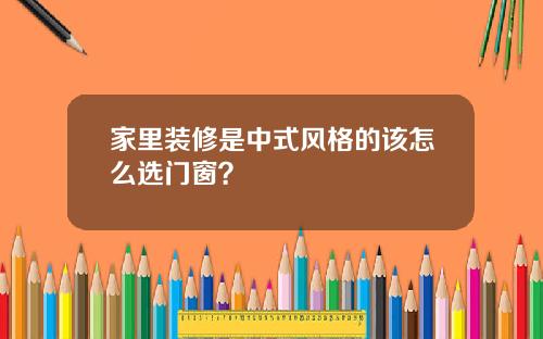 家里装修是中式风格的该怎么选门窗？