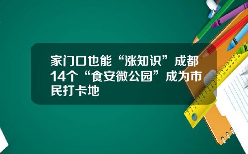 家门口也能“涨知识”成都14个“食安微公园”成为市民打卡地