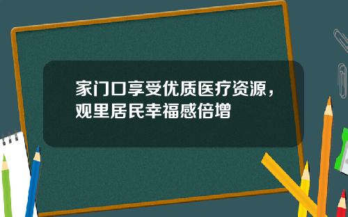 家门口享受优质医疗资源，观里居民幸福感倍增