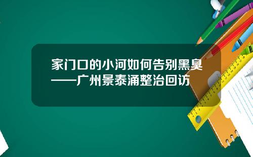 家门口的小河如何告别黑臭——广州景泰涌整治回访