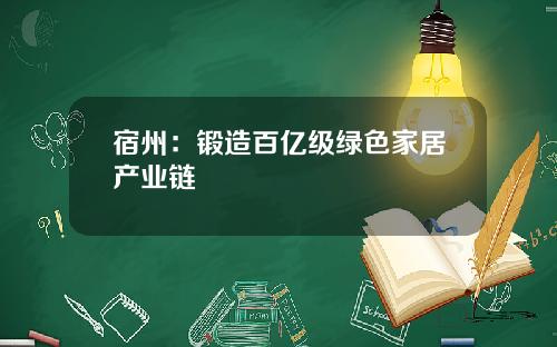 宿州：锻造百亿级绿色家居产业链