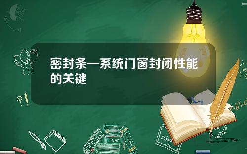 密封条—系统门窗封闭性能的关键