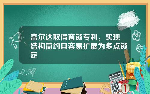 富尔达取得窗锁专利，实现结构简约且容易扩展为多点锁定