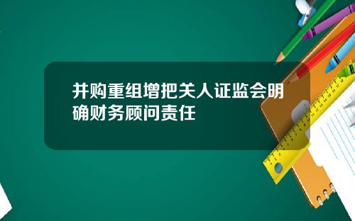 并购重组增把关人证监会明确财务顾问责任