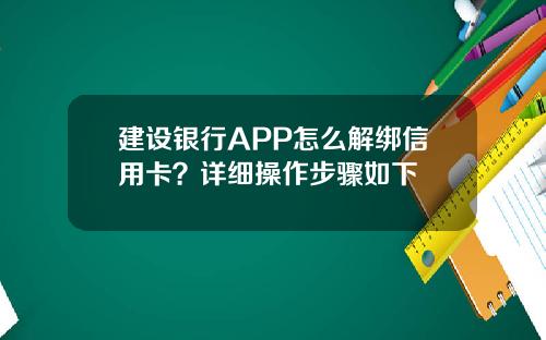 建设银行APP怎么解绑信用卡？详细操作步骤如下