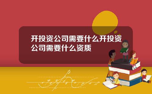 开投资公司需要什么开投资公司需要什么资质