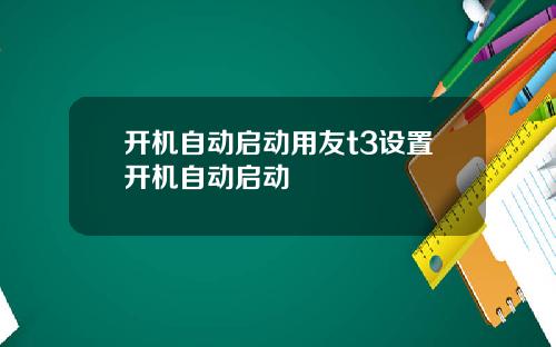 开机自动启动用友t3设置开机自动启动