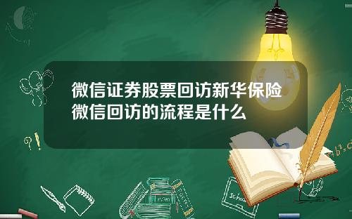 微信证券股票回访新华保险微信回访的流程是什么